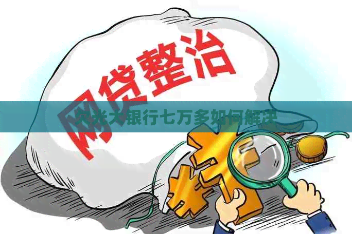 欠光大银行七万多如何解决