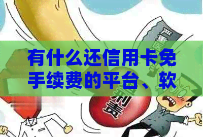 有什么还信用卡免手续费的平台、软件、和支付平台？
