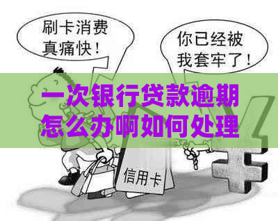 一次银行贷款逾期怎么办啊如何处理