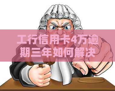 工行信用卡4万逾期三年如何解决