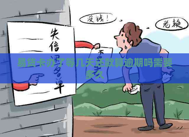 易贷卡办了等几天还款算逾期吗需要多久