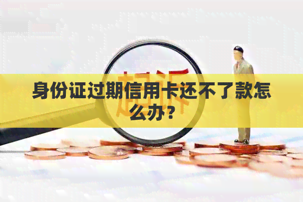 身份证过期信用卡还不了款怎么办？