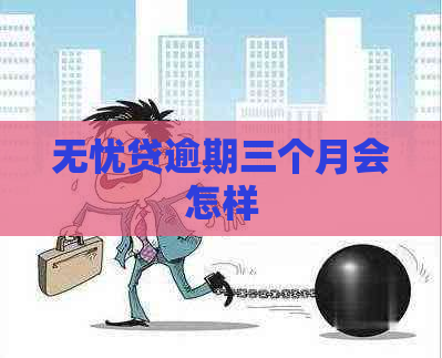 无忧贷逾期三个月会怎样
