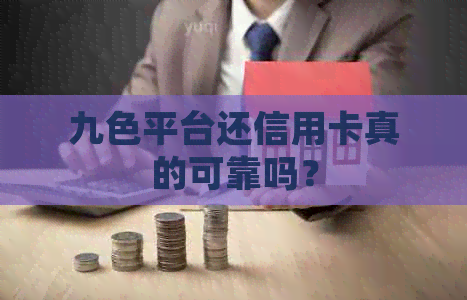 九色平台还信用卡真的可靠吗？