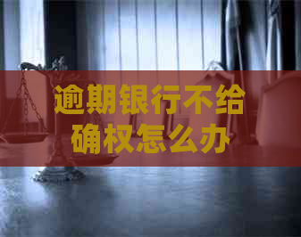 逾期银行不给确权怎么办