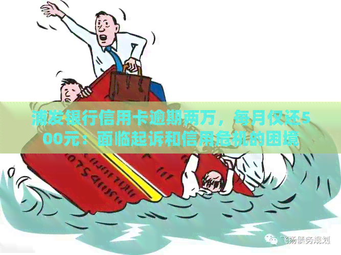 浦发银行信用卡逾期两万，每月仅还500元：面临起诉和信用危机的困境