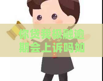 你贷我极融逾期会上诉吗如何操作