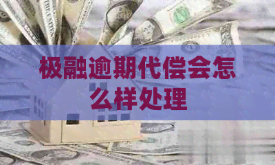 极融逾期代偿会怎么样处理