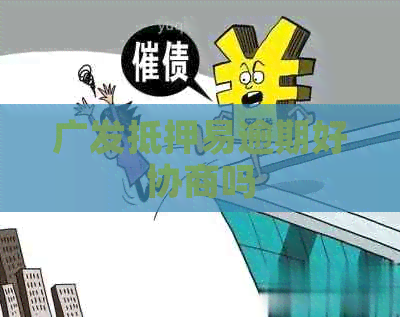 广发抵押易逾期好协商吗