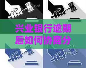 兴业银行逾期后如何协商分期还款协议