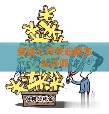 负债七万块逾期怎么办呢