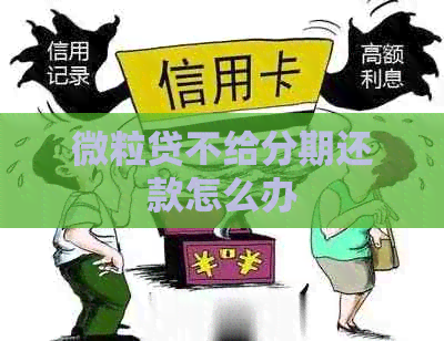 微粒贷不给分期还款怎么办