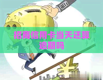招商信用卡当天还算逾期吗