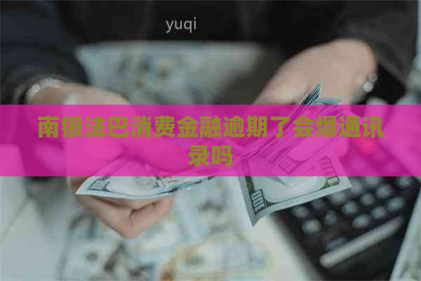 南银法巴消费金融逾期了会爆通讯录吗