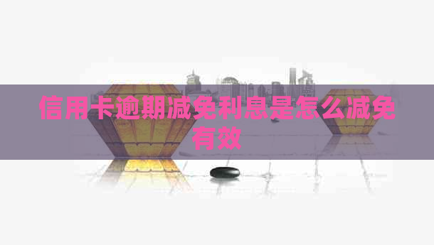 信用卡逾期减免利息是怎么减免有效