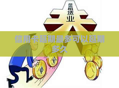 信用卡延期最多可以延期多久
