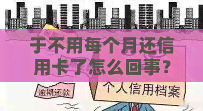 于不用每个月还信用卡了怎么回事？于摆脱债务困扰！