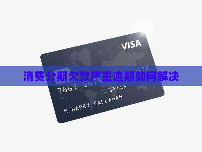 消费分期欠款严重逾期如何解决