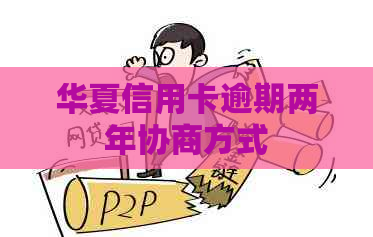 华夏信用卡逾期两年协商方式