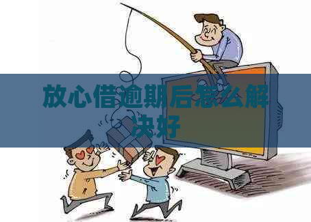 放心借逾期后怎么解决好