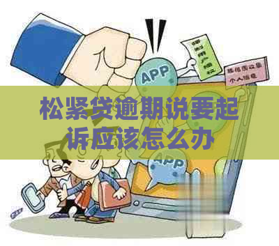 松紧贷逾期说要起诉应该怎么办