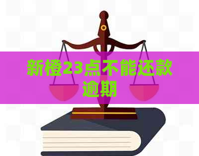 新橙23点不能还款逾期