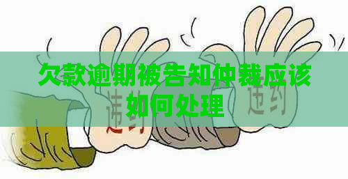 欠款逾期被告知仲裁应该如何处理