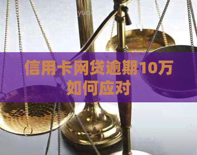 信用卡网贷逾期10万如何应对