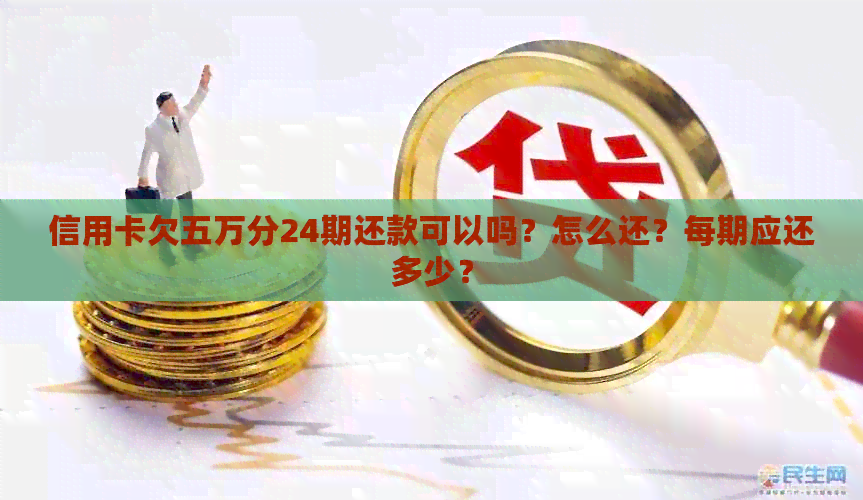 信用卡欠五万分24期还款可以吗？怎么还？每期应还多少？