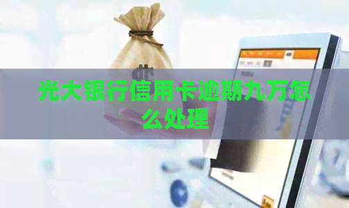 光大银行信用卡逾期九万怎么处理