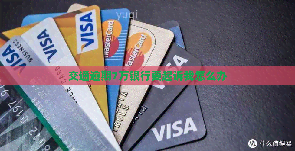 交通逾期7万银行要起诉我怎么办