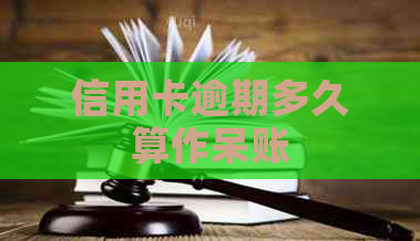 信用卡逾期多久算作呆账