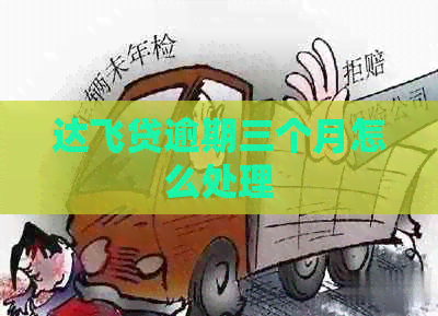 达飞贷逾期三个月怎么处理