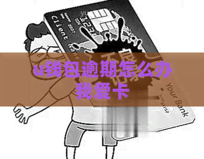 u钱包逾期怎么办我爱卡