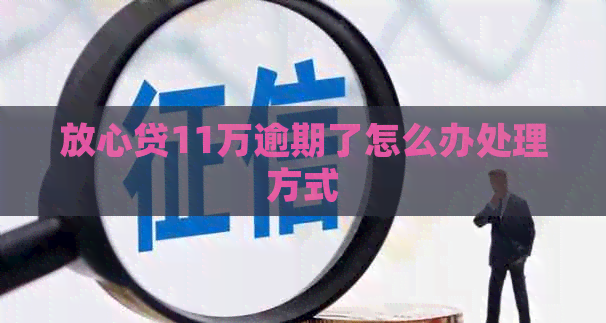 放心贷11万逾期了怎么办处理方式