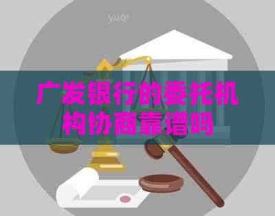 广发银行的委托机构协商靠谱吗