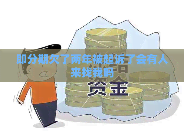 即分期欠了两年被起诉了会有人来找我吗