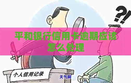 平和银行信用卡逾期应该怎么处理