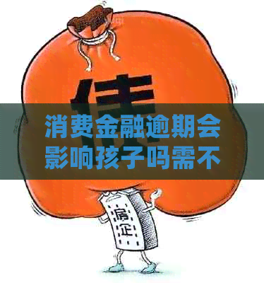 消费金融逾期会影响孩子吗需不需要担心