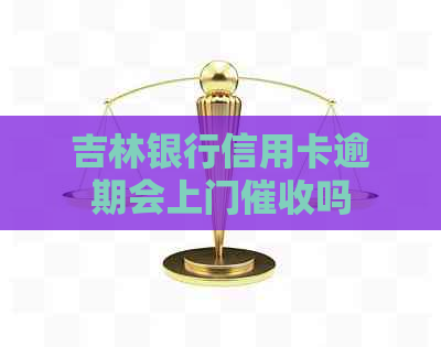 吉林银行信用卡逾期会上门吗