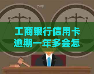 工商银行信用卡逾期一年多会怎么样