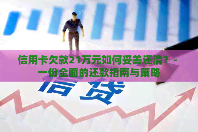 信用卡欠款21万元如何妥善还清？- 一份全面的还款指南与策略