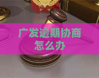广发逾期协商怎么办