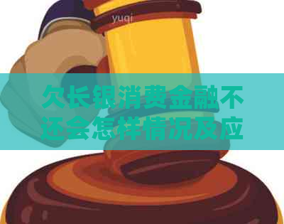 欠长银消费金融不还会怎样情况及应对措施