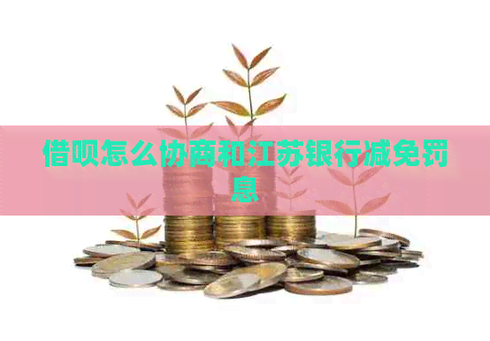 信用卡怎么协商和江苏银行减免罚息