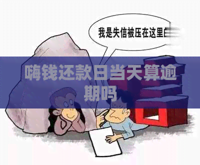 嗨钱还款日当天算逾期吗
