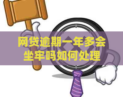 网贷逾期一年多会坐牢吗如何处理