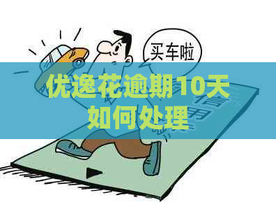 优逸花逾期10天如何处理