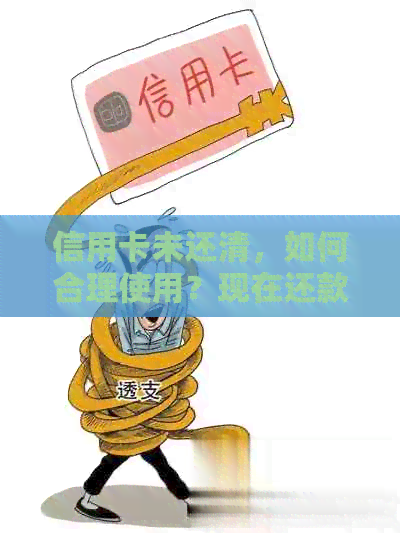 信用卡未还清，如何合理使用？现在还款的途径有哪些？