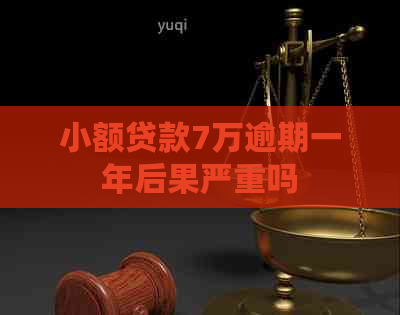 小额贷款7万逾期一年后果严重吗
